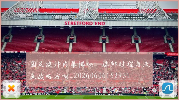 国足换帅内幕揭秘:选帅过程与未来战略方向_20260606152931