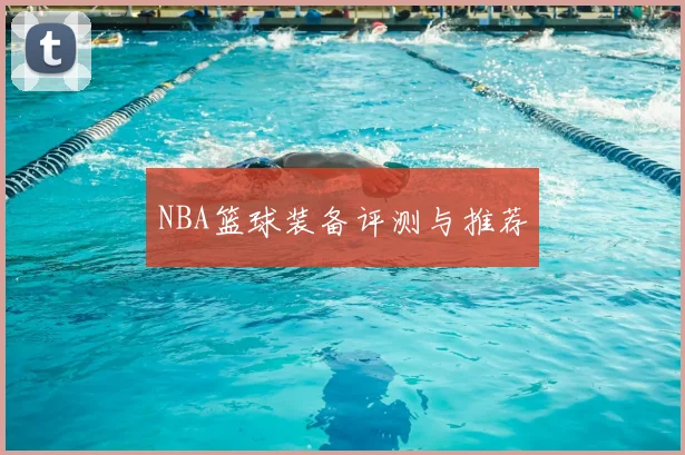 NBA篮球装备评测与推荐