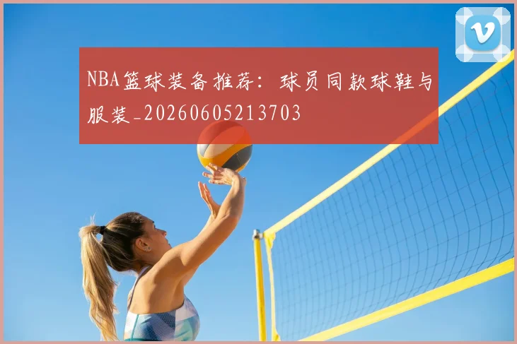 NBA篮球装备推荐:球员同款球鞋与服装_20260605213703